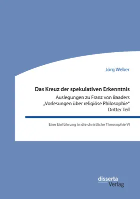 Das Kreuz der spekulativen Erkenntnis. Auslegungen zu Franz von Baaders "Vorlesungen über religiöse Philosophie". Dritter Teil. Eine Einführung in die christliche Theosophie VI