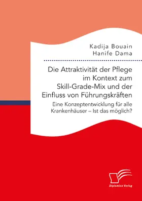 Die Attraktivität der Pflege im Kontext zum Skill-Grade-Mix und der Einfluss von Führungskräften. Eine Konzeptentwicklung für alle Krankenhäuser - Ist das möglich?