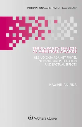 Third-Party Effects of Arbitral Awards: Res Judicata Against Privies, Non-Mutual Preclusion and Factual Effects